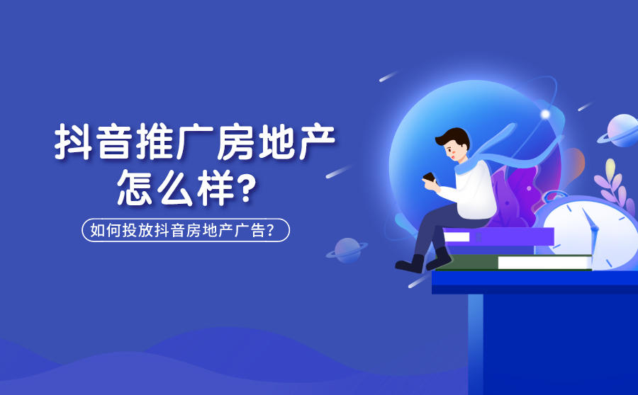 抖音推广房地产怎么样？如何投放抖音房地产广告？