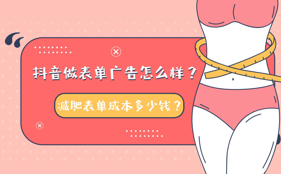 <b>抖音做表单广告怎么样？减肥表单成本多少钱？</b>