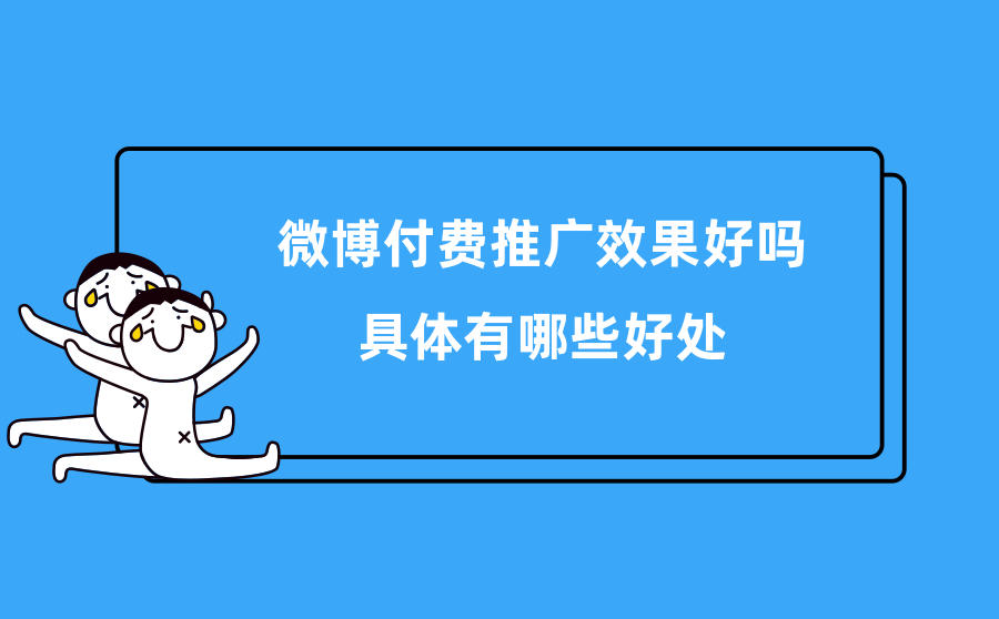 <b>微博付费推广效果好吗？具体有哪些好处？</b>