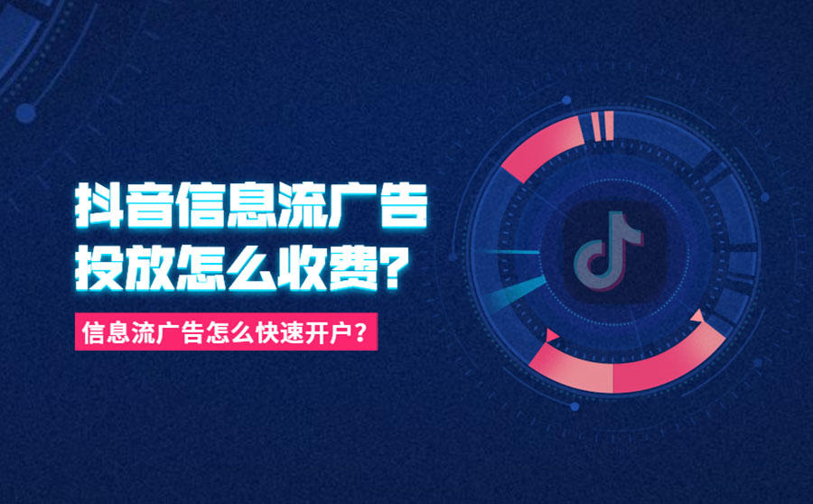 <b>抖音信息流广告投放怎么收费？信息流广告怎么快速开户？</b>
