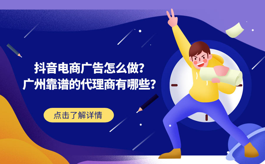 <b>抖音电商广告怎么做？广州靠谱的代理商有哪些？</b>