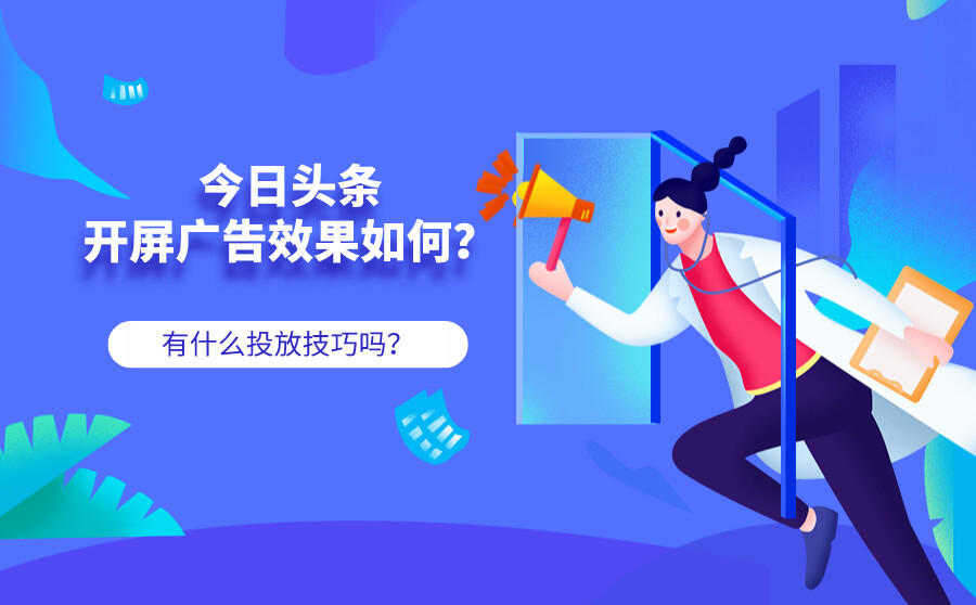 <b>今日头条开屏广告效果如何？有什么投放技巧吗？</b>