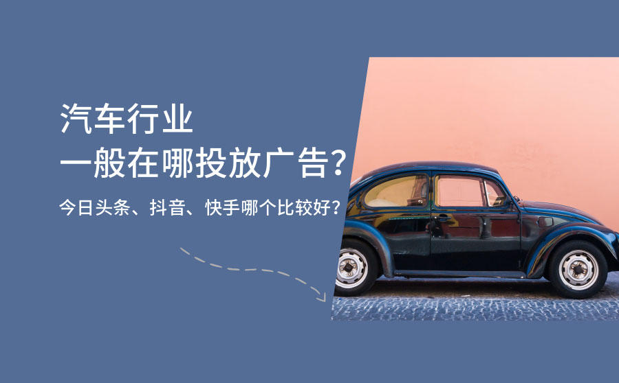 <b>汽车行业一般在哪投放广告？今日头条、抖音、快手哪个比较好？</b>