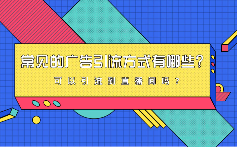 <b>常见的广告引流方式有哪些？可以引流到直播间吗？</b>