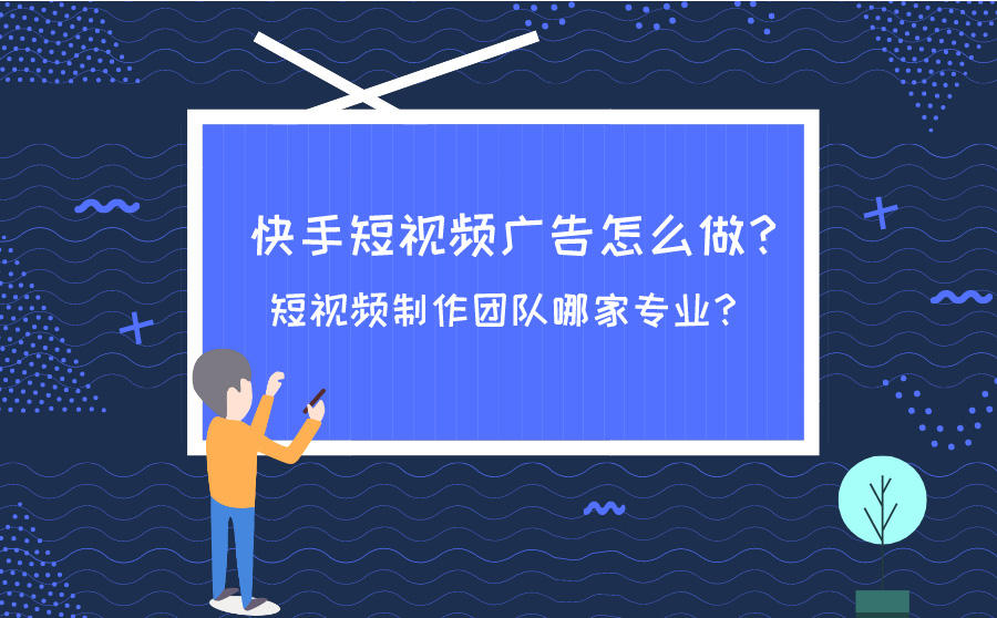 <b>快手短视频广告怎么做？短视频制作团队哪家专业？</b>
