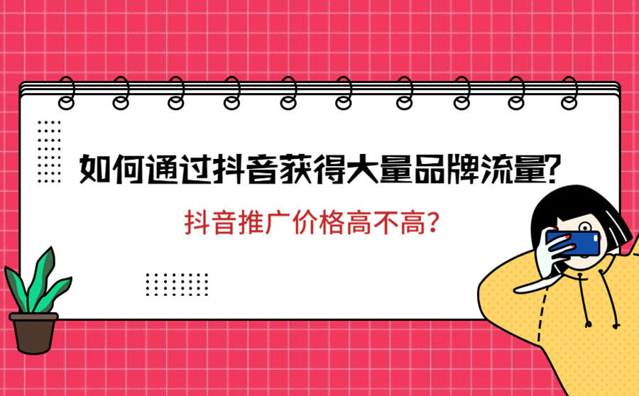 <b>如何通过抖音获得大量品牌流量？抖音推广价格高不高？</b>