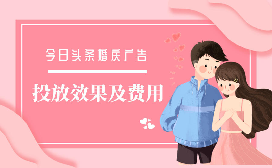<b>今日头条投放婚庆广告效果怎样？发一个广告多少钱？</b>