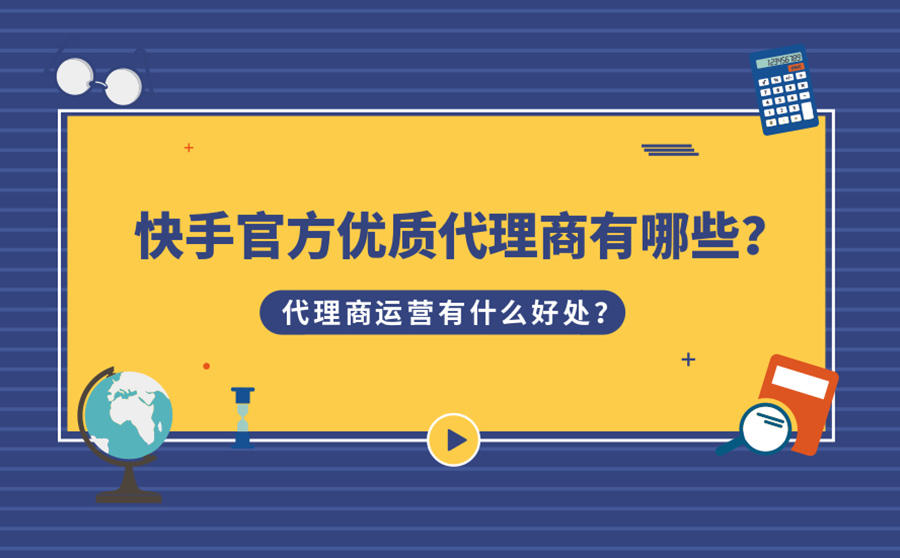 <b>快手官方优质代理商有哪些？代理商运营有什么好处？</b>