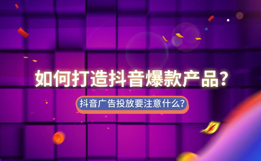 <b>如何打造抖音爆款产品？抖音广告投放要注意什么？</b>