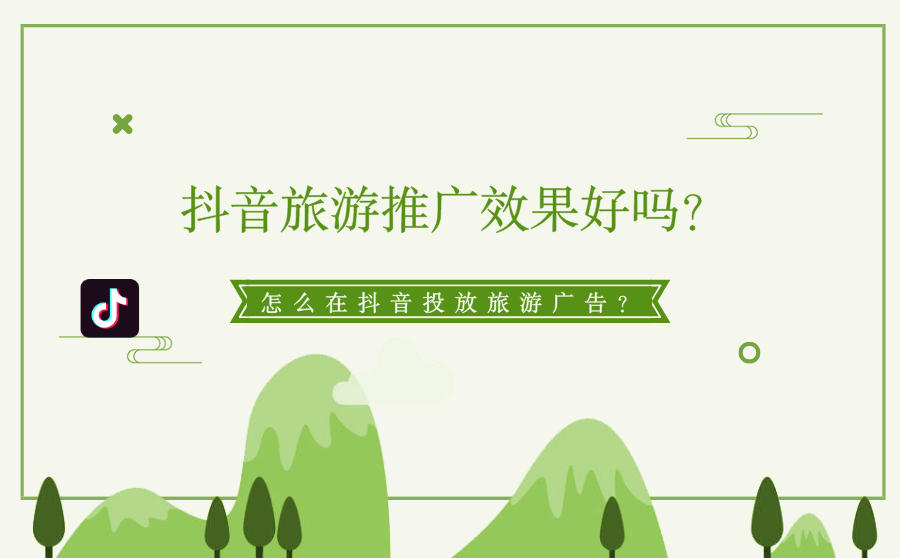 <b>抖音旅游推广效果好吗？怎么在抖音投放旅游广告？</b>