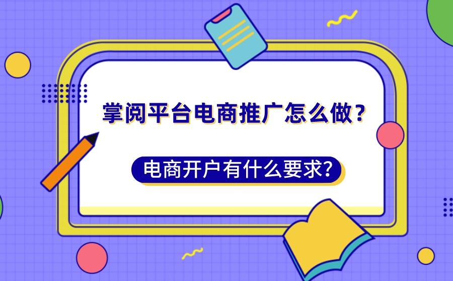 <b>掌阅平台电商推广怎么做？电商开户有什么要求？</b>