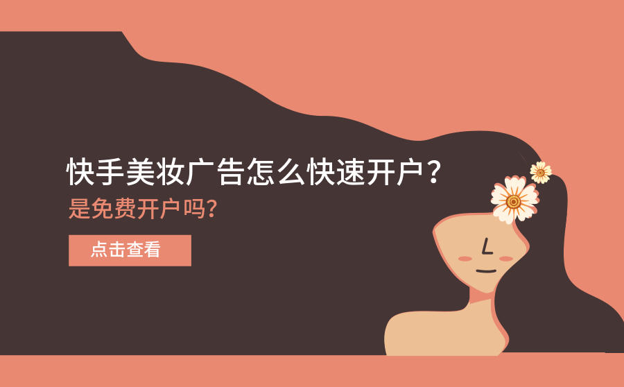 <b>快手美妆广告怎么快速开户？是免费开户吗？</b>