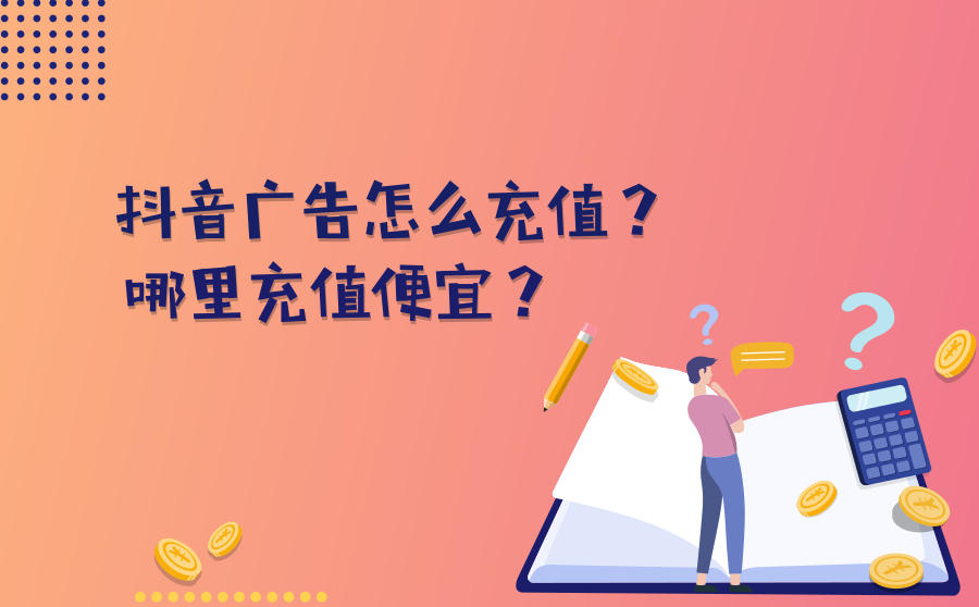 <b>抖音广告怎么充值？哪里充值便宜？</b>