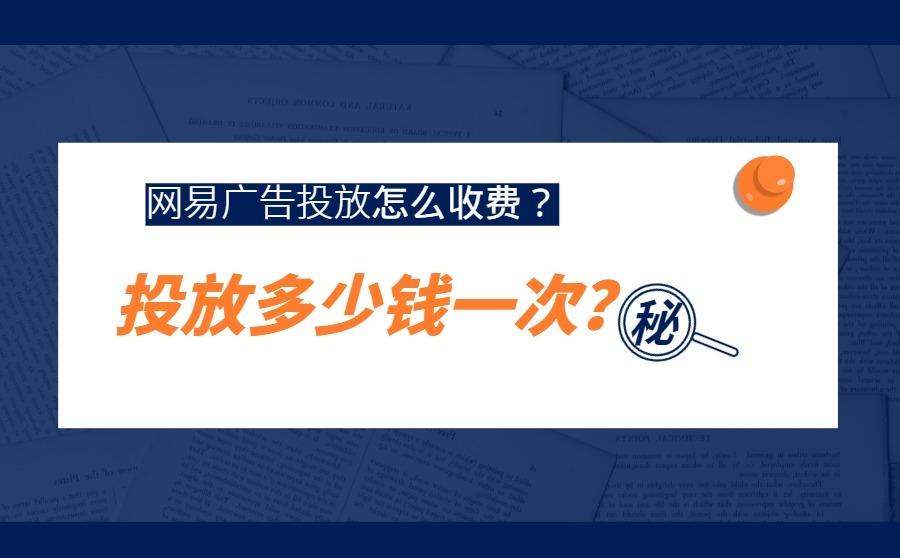 <b>网易广告投放多少钱一次？怎么收费？</b>