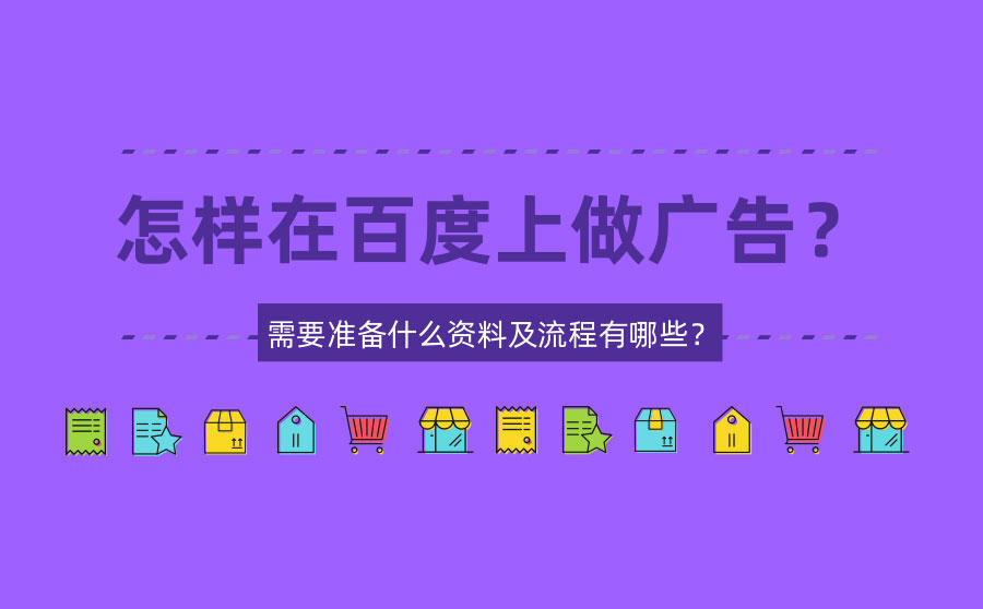 <b>怎样在百度上做广告？需要准备什么资料及流程有哪些？</b>