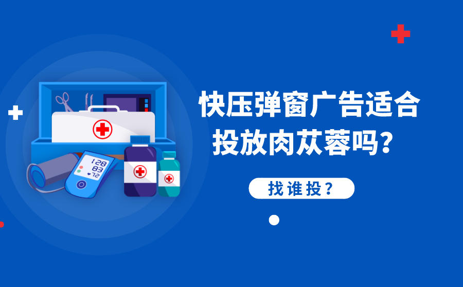 <b>快压弹窗广告适合投放肉苁蓉吗？找谁投？</b>