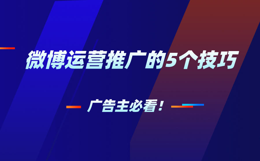 <b>微博运营推广的5个技巧，广告主必看！</b>