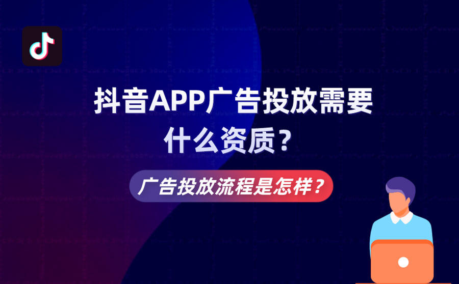 <b>抖音APP广告投放需要什么资质？广告投放流程是怎样？</b>