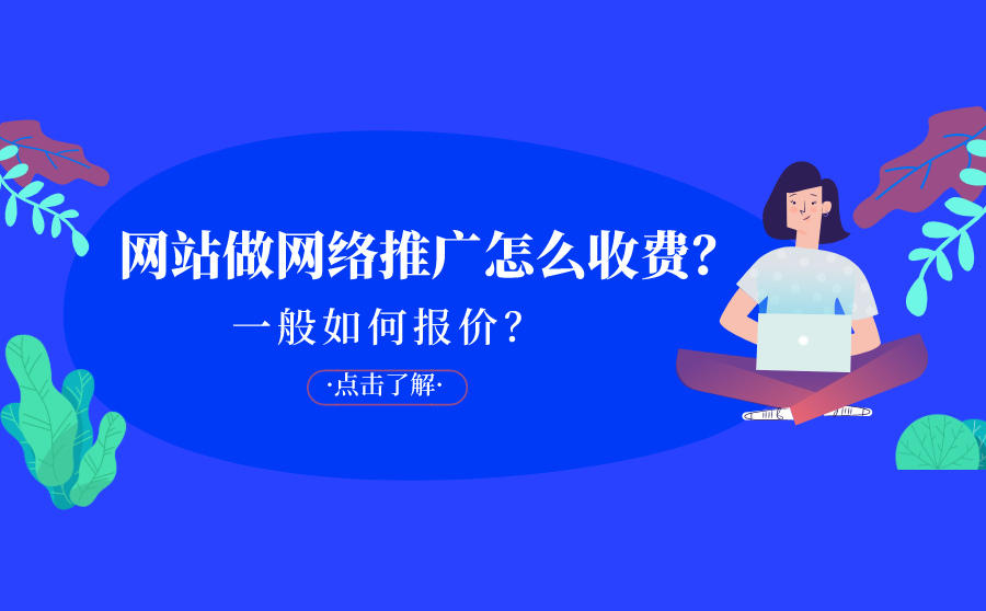<b>网站做网络推广怎么收费？一般如何报价？</b>