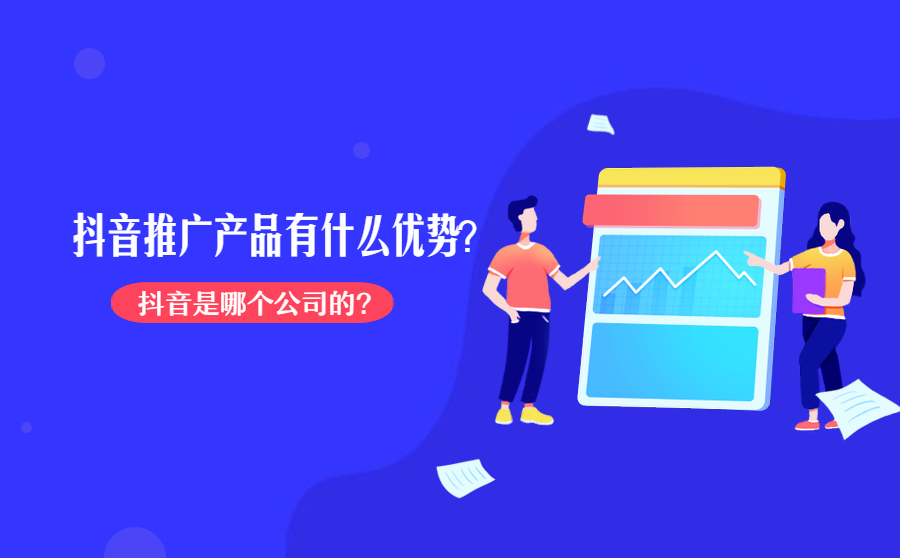 <b>抖音是哪个公司的？抖音推广产品有什么优势？</b>