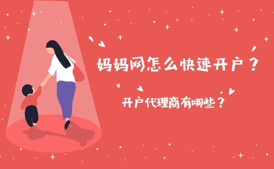 <b>妈妈网怎么快速开户？开户代理商有哪些？</b>
