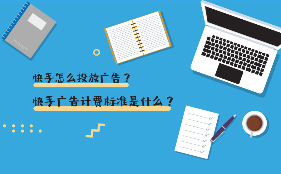 <b>快手怎么投放广告？快手广告计费标准是什么？</b>
