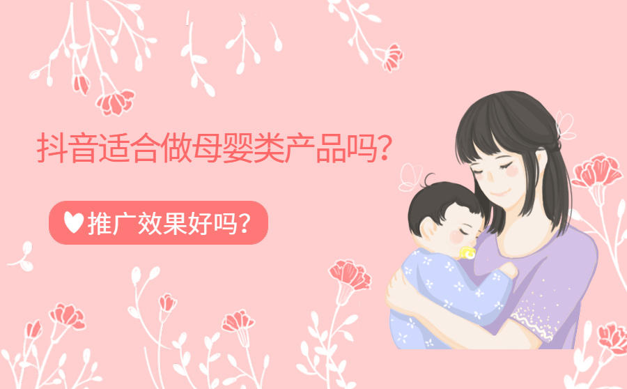 <b>抖音适合做母婴类产品吗？推广效果好吗？</b>