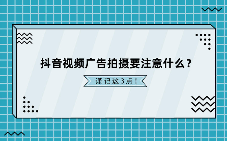 <b>抖音视频广告拍摄要注意什么？这3点一定要谨记！</b>