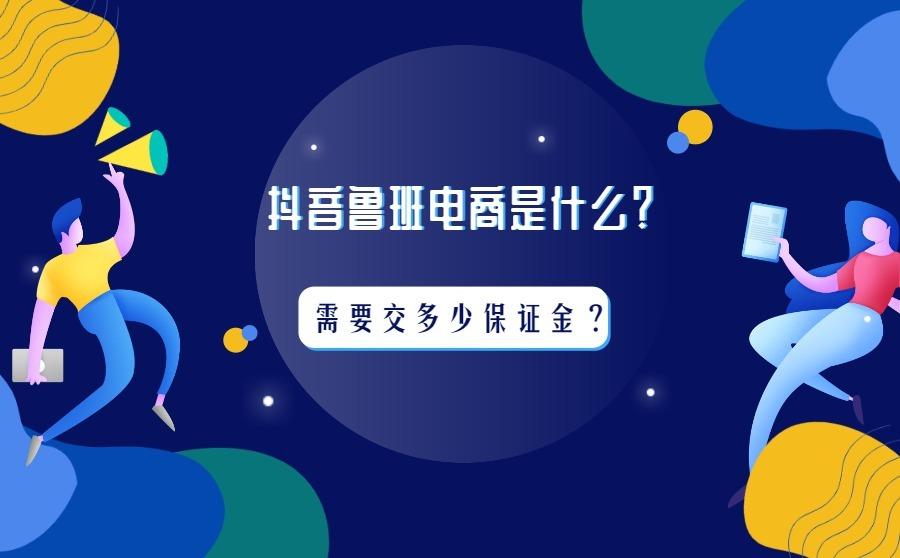<b>抖音鲁班电商是什么？做鲁班电商需要交多少保证金？</b>