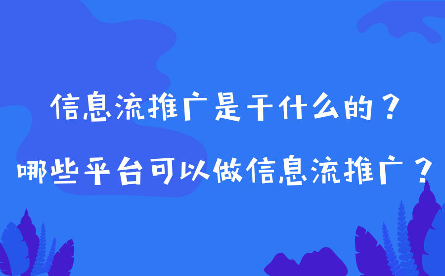 <b>信息流推广是干什么的？哪些平台可以做信息流推广？</b>
