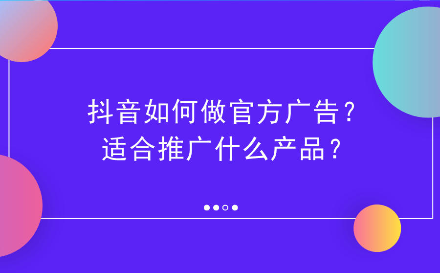 <b>抖音如何做官方广告？适合推广什么产品？</b>