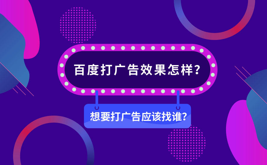 <b>百度打广告效果怎样？想要打广告应该找谁？</b>