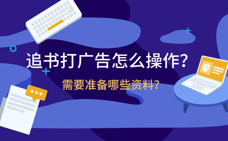 <b>追书打广告怎么操作？需要准备哪些资料？</b>