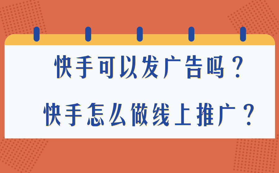<b>快手可以发广告吗？快手怎么做线上推广？</b>