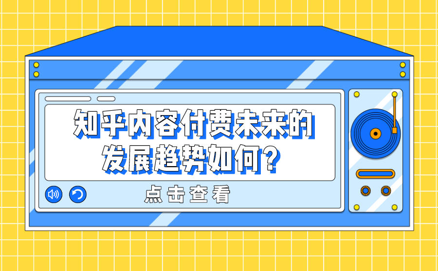 <b>知乎内容付费未来的发展趋势如何？有什么特点？</b>