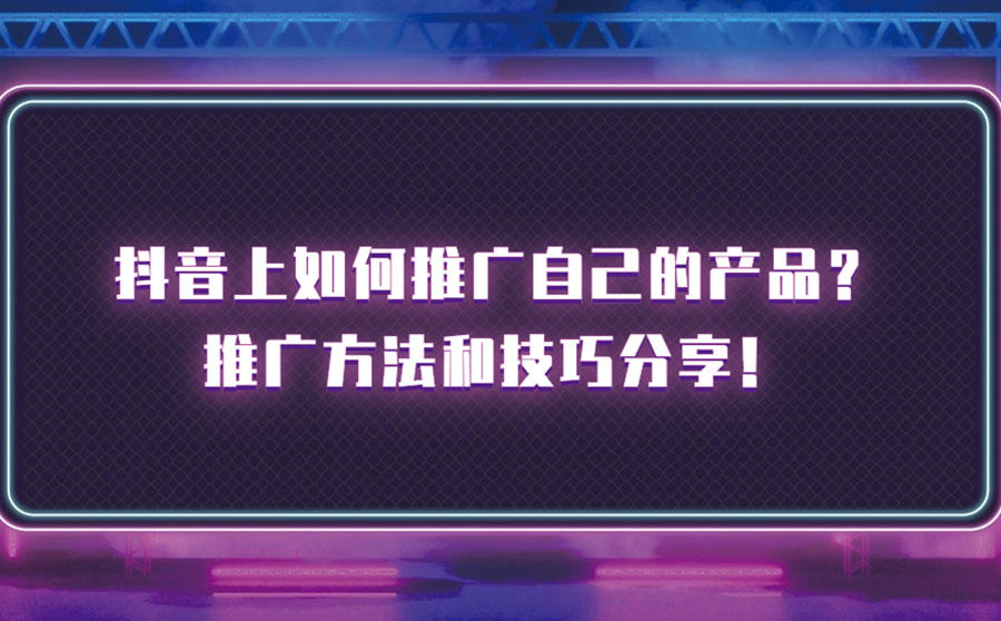 <b>抖音上如何推广自己的产品？推广方法和技巧分享</b>