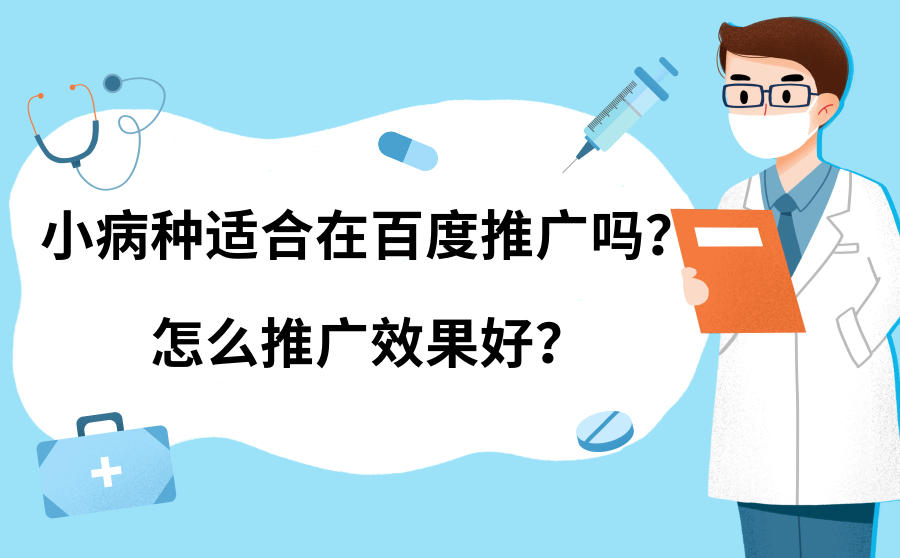 <b>小病种适合在百度推广吗？怎么推广效果好？</b>