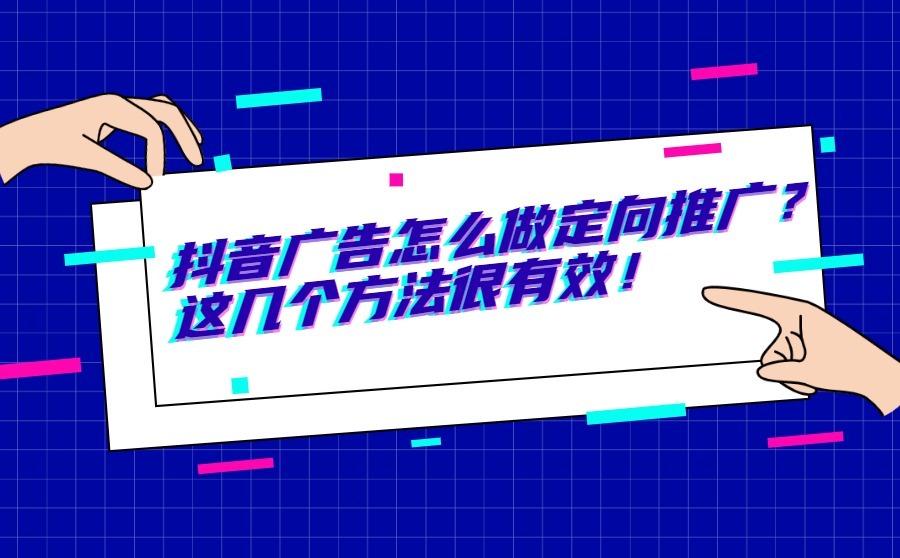 <b>抖音广告怎么做定向推广？这几个方法很有效！</b>