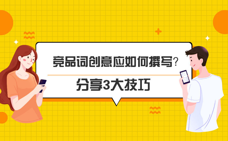 <b>竞品词创意应如何撰写？这3大技巧助你高效获取竞对流量</b>