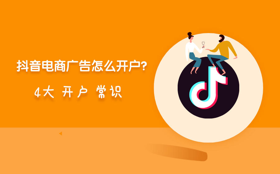 <b>抖音电商广告怎么开户？4大开户常识你知道几个？</b>
