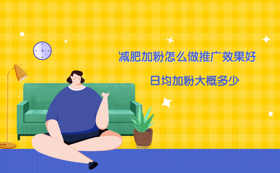 <b>减肥加粉怎么做推广效果好？日均加粉大概多少？</b>