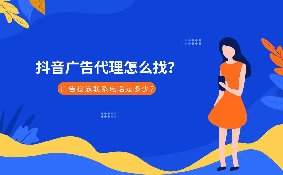 <b>抖音广告代理怎么找？广告投放联系电话是多少？</b>