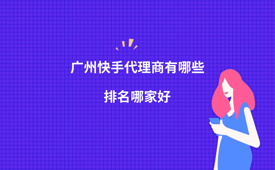<b>广州快手代理商有哪些？排名哪家好？</b>