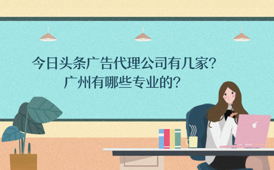 <b>今日头条广告代理公司有几家？广州有哪些专业的？</b>