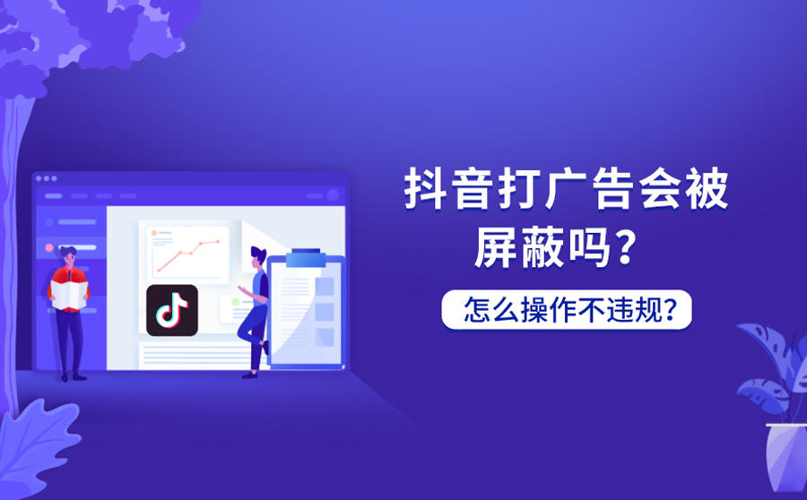 <b>抖音打广告会被屏蔽吗？打广告怎么操作不违规？</b>