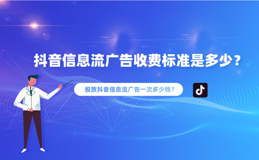 <b>抖音信息流广告收费标准是多少？投放抖音信息流广告一次多少钱？</b>