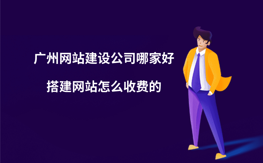<b>广州网站建设公司哪家好？搭建网站怎么收费的？</b>
