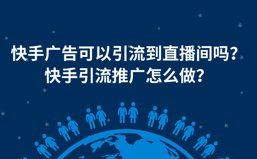 <b>快手广告可以引流到直播间吗？快手引流推广怎么做？</b>