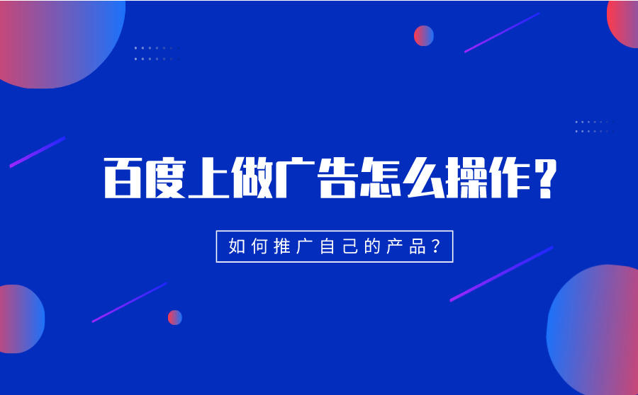 <b>百度上做广告怎么操作？如何推广自己的产品？</b>