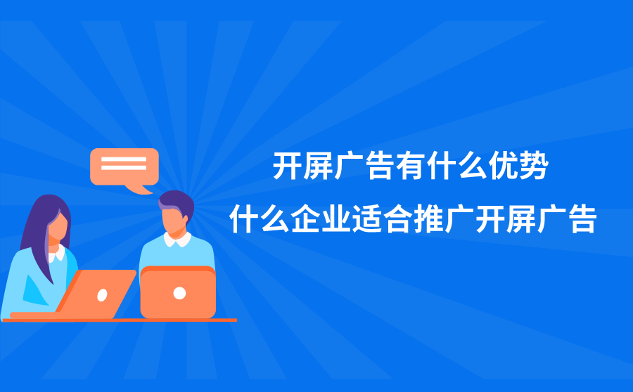 <b>开屏广告有什么优势？什么企业适合推广开屏广告？</b>